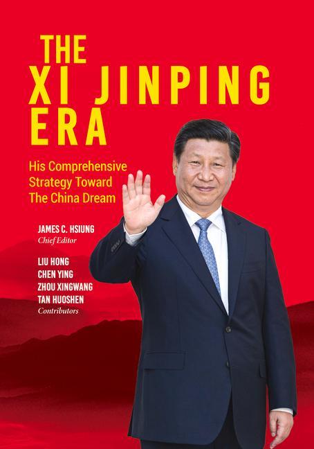 The XI Jinping Era: His Comprehensive Strategy Toward the China Dream