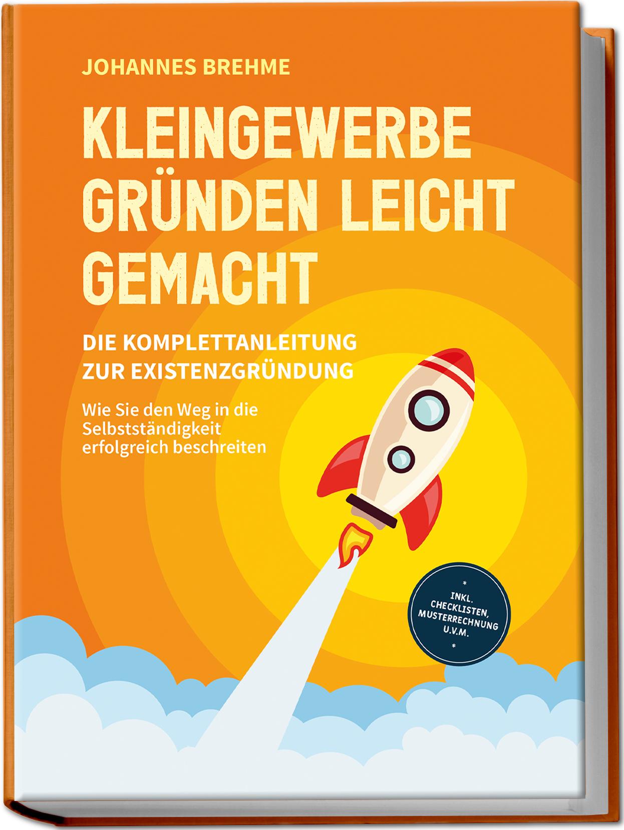 Kleingewerbe gründen leicht gemacht - Die Komplettanleitung zur Existenzgründung: Wie Sie den Weg in die Selbstständigkeit erfolgreich beschreiten - inkl. Checklisten, Musterrechnung u.v.m.