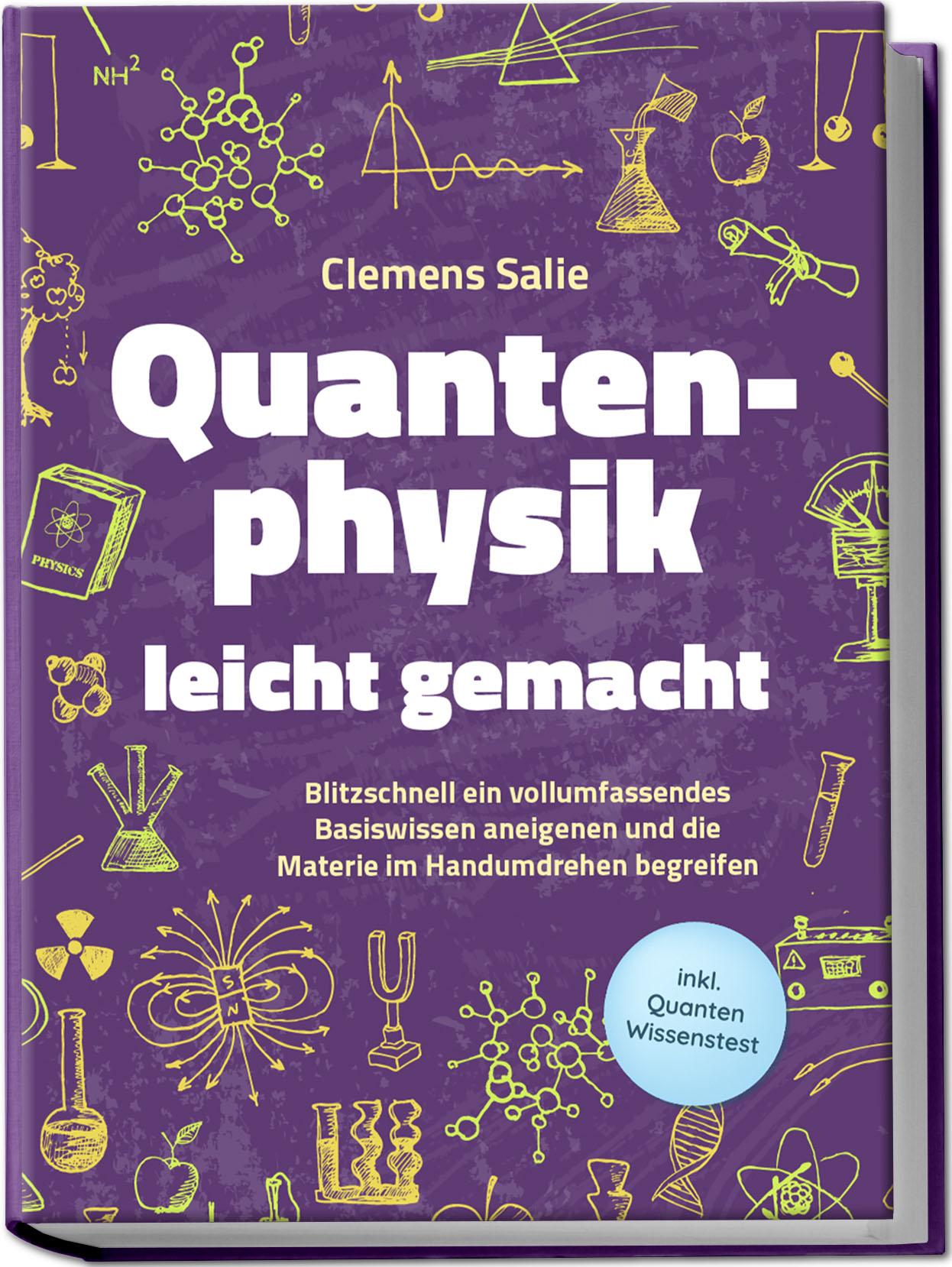 Quantenphysik leicht gemacht: Blitzschnell ein vollumfassendes Basiswissen aneigenen und die Materie im Handumdrehen begreifen - inkl. Quanten Wissenstest