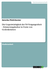 Die Gegenwärtigkeit der NS-Vergangenheit - Erinnerungskultur in Form von Gedenkstätten