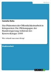 Das Phänomen der Öffentlichkeitsarbeit in Kriegszeiten: Die PR-Kampagne der Bundesregierung während des Kosovo-Krieges 1999