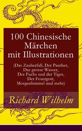 100 Chinesische Märchen mit Illustrationen (Das Zauberfaß, Der Panther, Das grosse Wasser,  Der Fuchs und der Tiger, Der Feuergott, Morgenhimmel und mehr)