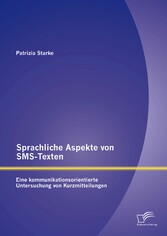 Sprachliche Aspekte von SMS-Texten: Eine kommunikationsorientierte Untersuchung von Kurzmitteilungen