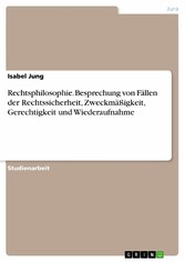 Rechtsphilosophie. Besprechung von Fällen der Rechtssicherheit, Zweckmäßigkeit, Gerechtigkeit und Wiederaufnahme