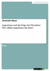 Augustinus und die Frage der Theodizee. Wie erklärt Augustinus das Böse?