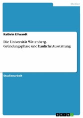 Die Universität Wittenberg. Gründungsphase und bauliche Ausstattung