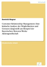 Customer Relationship Management. Eine kritische Analyse der Möglichkeiten und Grenzen dargestellt am Beispiel der Bayerischen Motoren Werke Aktiengesellschaft