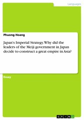 Japan's Imperial Strategy. Why did the leaders of the Meiji government in Japan decide to construct a great empire in Asia?