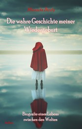 Die wahre Geschichte meiner Wiedergeburt - Biografie eines Lebens zwischen den Welten