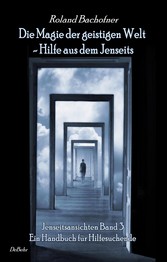 Die Magie der geistigen Welt - Hilfe aus dem Jenseits - Jenseitsansichten Band 3 - Handbuch für Hilfesuchende