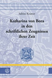 Katharina von Bora in den schriftlichen Zeugnissen ihrer Zeit