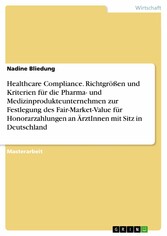 Healthcare Compliance. Richtgrößen und Kriterien für die Pharma- und Medizinprodukteunternehmen zur Festlegung des Fair-Market-Value für Honorarzahlungen an ÄrztInnen mit Sitz in Deutschland