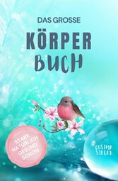 Gesund leben & schön sein: DAS GROSSE KÖRPERBUCH! Wie Sie mit Genuss gesund leben, Ihren Körper LIEBEN und in Ihrer ganzen Schönheit erstrahlen!