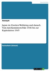 Japan im Zweiten Weltkrieg und danach. Vom Anti-Komintern-Pakt 1936 bis zur Kapitulation 1945