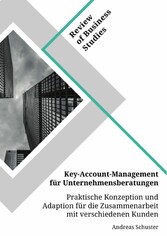 Key-Account-Management für Unternehmensberatungen. Praktische Konzeption und Adaption für die Zusammenarbeit mit verschiedenen Kunden