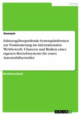 Fahrzeugübergreifende Systemplattformen zur Positionierung im internationalen Wettbewerb. Chancen und Risiken eines eigenen Betriebssystems für einen Automobilhersteller