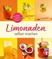 Limonaden selber machen: Klassische Limonaden - Prickelndes mit Hefekulturen - Exoten unter den Limonaden - Energydrinks - Rezeptübersicht