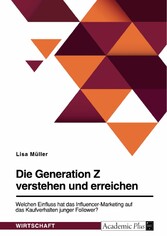 Die Generation Z verstehen und erreichen. Welchen Einfluss hat das Influencer-Marketing auf das Kaufverhalten junger Follower?