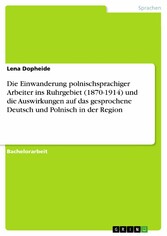 Die Einwanderung polnischsprachiger Arbeiter ins Ruhrgebiet (1870-1914) und die Auswirkungen auf das gesprochene Deutsch und Polnisch in der Region