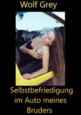 Selbstbefriedigung im Auto meines Bruders