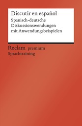 Discutir en español. Spanisch-deutsche Diskussionswendungen mit Anwendungsbeispielen. B1-B2 (GER)