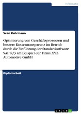 Optimierung von Geschäftsprozessen und bessere Kostentransparenz im Betrieb durch die Einführung der Standardsoftware SAP R/3 am Beispiel der Firma XYZ Automotive GmbH