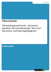 Übertreibung und Ironie - Inwieweit parodiert die Actionkomödie 'True Lies' das Action- und Spionagefilmgenre?