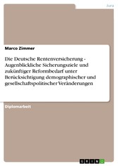 Die Deutsche Rentenversicherung - Augenblickliche Sicherungsziele und zukünftiger Reformbedarf unter Berücksichtigung demographischer und gesellschaftspolitischer Veränderungen